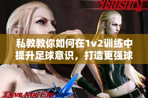 私教教你如何在1v2訓練中提升足球意識，打造更強球感