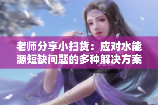 老師分享小掃貨：應對水能源短缺問題的多種解決方案