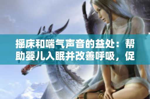 搖床和喘氣聲音的益處：幫助嬰兒入眠并改善呼吸，促進健康成長