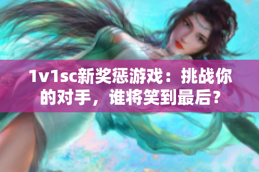 1v1sc新獎懲游戲：挑戰你的對手，誰將笑到最后？