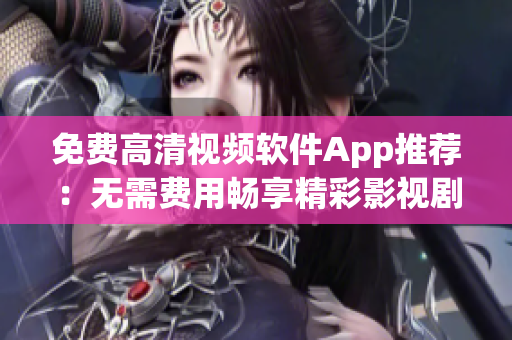 免費高清視頻軟件App推薦：無需費用暢享精彩影視劇集