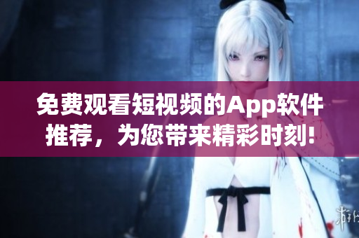 免費觀看短視頻的App軟件推薦，為您帶來精彩時刻!