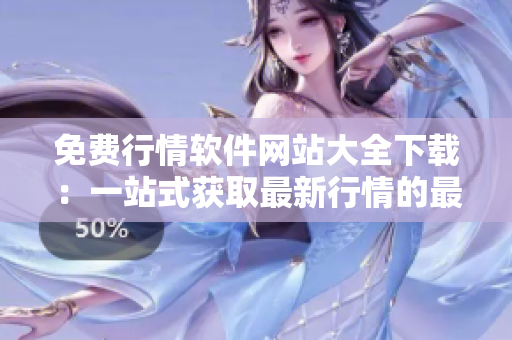免費行情軟件網站大全下載：一站式獲取最新行情的最佳選擇
