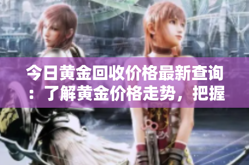 今日黃金回收價(jià)格最新查詢：了解黃金價(jià)格走勢，把握市場變化