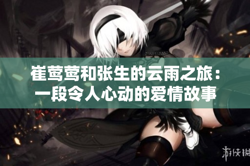 崔鶯鶯和張生的云雨之旅：一段令人心動(dòng)的愛情故事