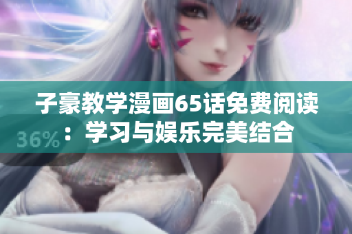 子豪教學漫畫65話免費閱讀：學習與娛樂完美結合