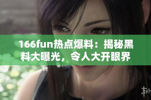 166fun熱點爆料：揭秘黑料大曝光，令人大開眼界