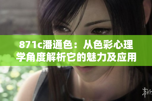 871c潘通色：從色彩心理學角度解析它的魅力及應用場景