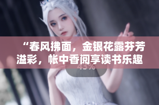 “春風拂面，金銀花露芬芳溢彩，帳中香閱享讀書樂趣。”