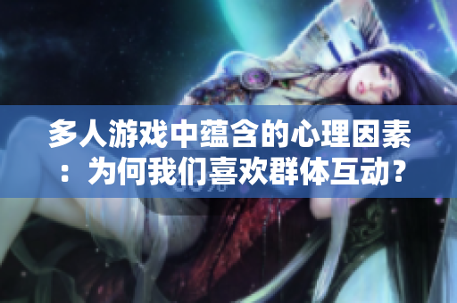 多人游戲中蘊含的心理因素：為何我們喜歡群體互動？