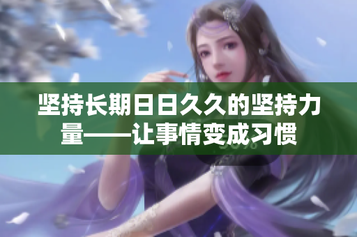 堅持長期日日久久的堅持力量——讓事情變成習慣