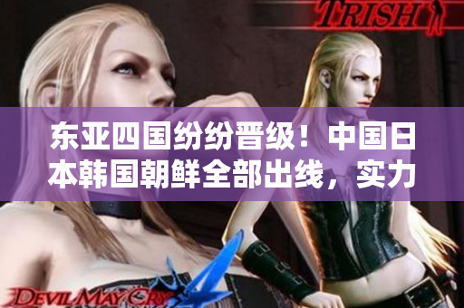 東亞四國紛紛晉級！中國日本韓國朝鮮全部出線，實力引人注目