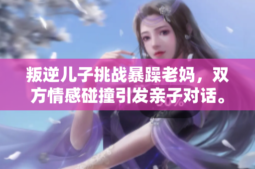 叛逆兒子挑戰(zhàn)暴躁老媽，雙方情感碰撞引發(fā)親子對話。