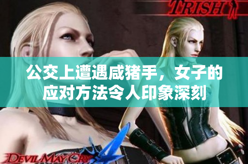 公交上遭遇咸豬手，女子的應(yīng)對(duì)方法令人印象深刻