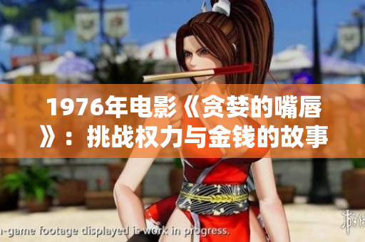 1976年電影《貪婪的嘴唇》：挑戰(zhàn)權(quán)力與金錢的故事
