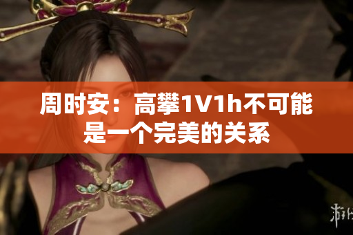 周時安：高攀1∨1h不可能是一個完美的關系