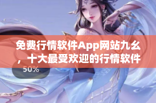 免費行情軟件App網站九幺，十大最受歡迎的行情軟件應用分享
