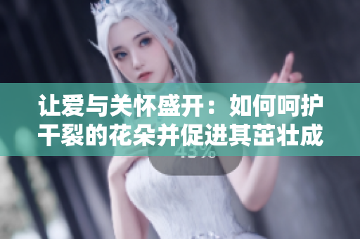 讓愛與關懷盛開：如何呵護干裂的花朵并促進其茁壯成長
