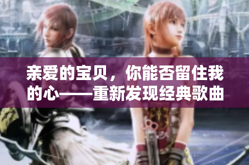 親愛的寶貝，你能否留住我的心——重新發現經典歌曲的魅力