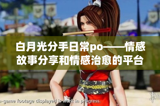 白月光分手日常po——情感故事分享和情感治愈的平臺