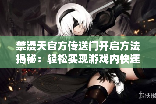 禁漫天官方傳送門開啟方法揭秘：輕松實現(xiàn)游戲內(nèi)快速移動