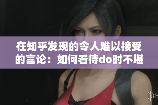 在知乎發現的令人難以接受的言論：如何看待do時不堪入耳的話？