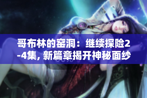 哥布林的窯洞：繼續(xù)探險(xiǎn)2-4集, 新篇章揭開神秘面紗