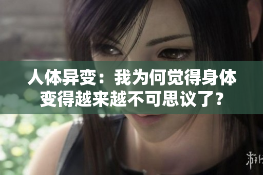 人體異變：我為何覺得身體變得越來越不可思議了？