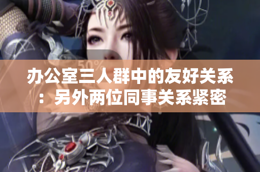 辦公室三人群中的友好關系：另外兩位同事關系緊密