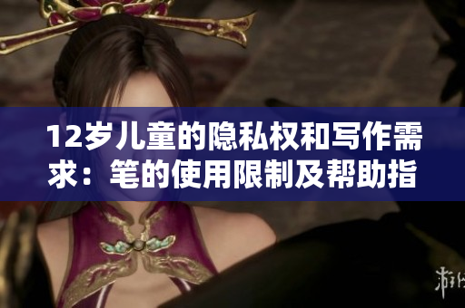 12歲兒童的隱私權(quán)和寫作需求：筆的使用限制及幫助指導(dǎo)