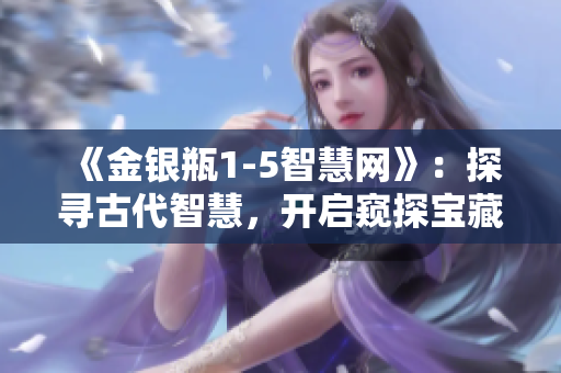 《金銀瓶1-5智慧網》：探尋古代智慧，開啟窺探寶藏的智慧之旅