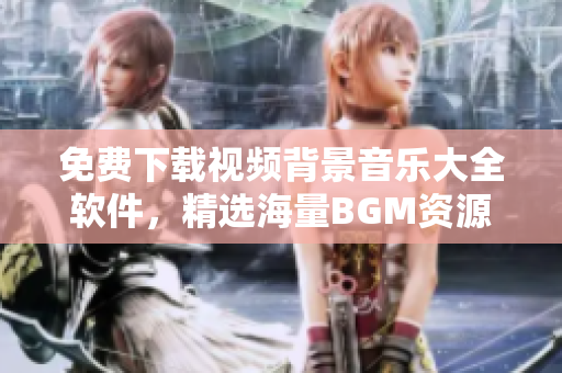 免費下載視頻背景音樂大全軟件，精選海量BGM資源