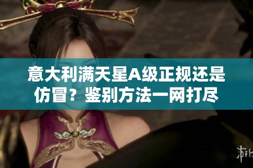 意大利滿天星A級(jí)正規(guī)還是仿冒？鑒別方法一網(wǎng)打盡