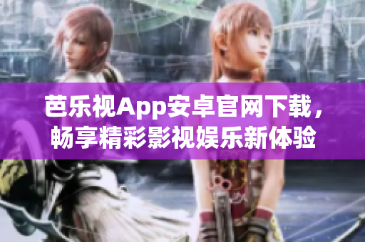芭樂視App安卓官網下載，暢享精彩影視娛樂新體驗
