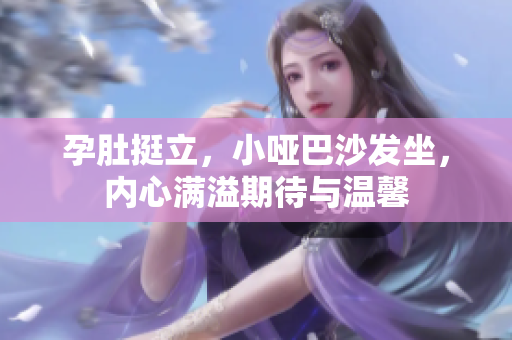 孕肚挺立，小啞巴沙發坐，內心滿溢期待與溫馨