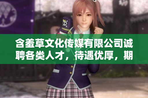 含羞草文化傳媒有限公司誠聘各類人才，待遇優厚，期待您的加入