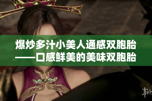 爆炒多汁小美人通感雙胞胎——口感鮮美的美味雙胞胎料理