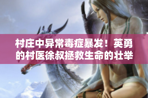 村莊中異常毒癥暴發！英勇的村醫徐叔拯救生命的壯舉引人矚目