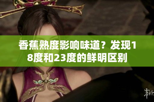 香蕉熟度影響味道？發現18度和23度的鮮明區別