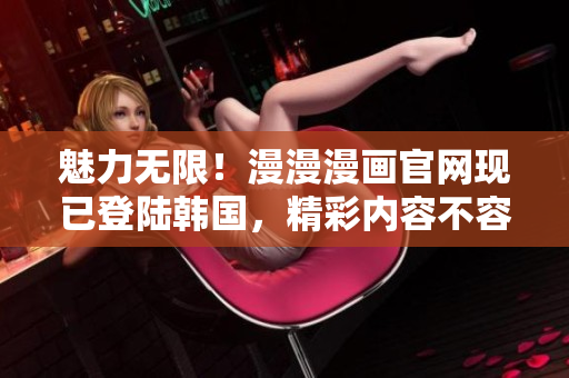 魅力無限！漫漫漫畫官網現已登陸韓國，精彩內容不容錯過