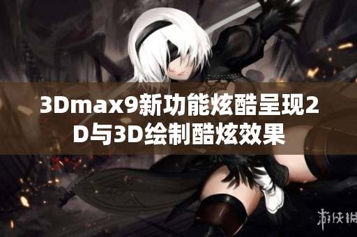3Dmax9新功能炫酷呈現2D與3D繪制酷炫效果
