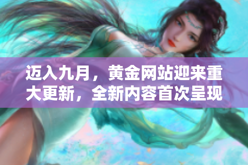 邁入九月，黃金網站迎來重大更新，全新內容首次呈現