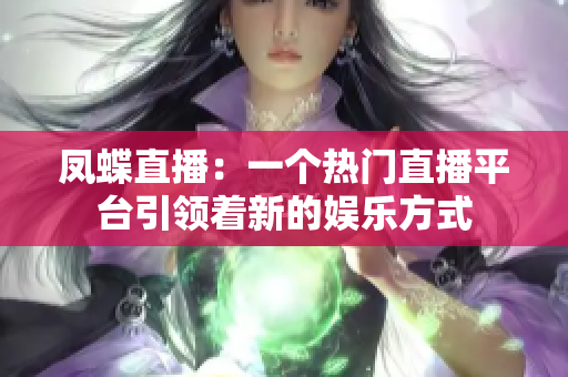 鳳蝶直播：一個熱門直播平臺引領著新的娛樂方式