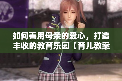 如何善用母親的愛心，打造豐收的教育樂園【育兒教案分享】