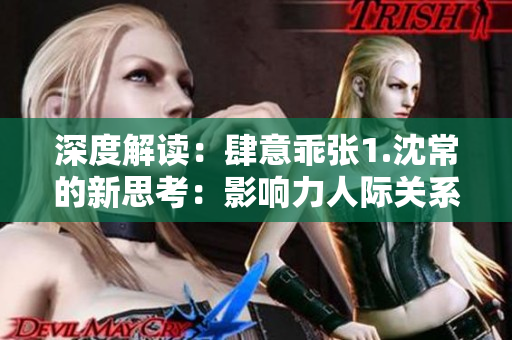 深度解讀：肆意乖張1.沈常的新思考：影響力人際關(guān)系與自我實(shí)現(xiàn)