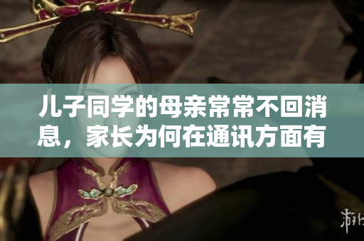 兒子同學的母親常常不回消息，家長為何在通訊方面有所欠缺？