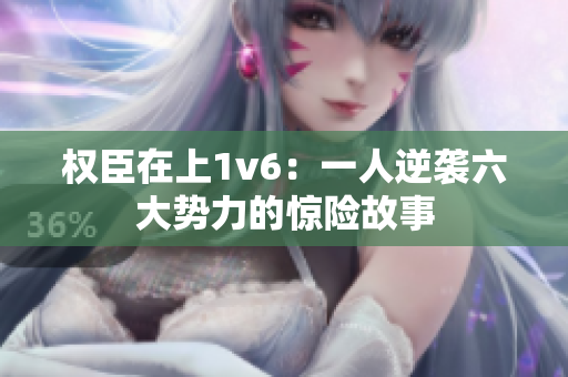 權(quán)臣在上1v6：一人逆襲六大勢(shì)力的驚險(xiǎn)故事