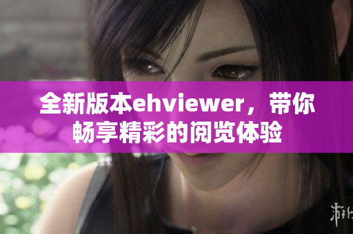 全新版本ehviewer，帶你暢享精彩的閱覽體驗