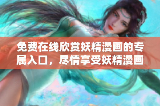 免費在線欣賞妖精漫畫的專屬入口，盡情享受妖精漫畫的精彩世界