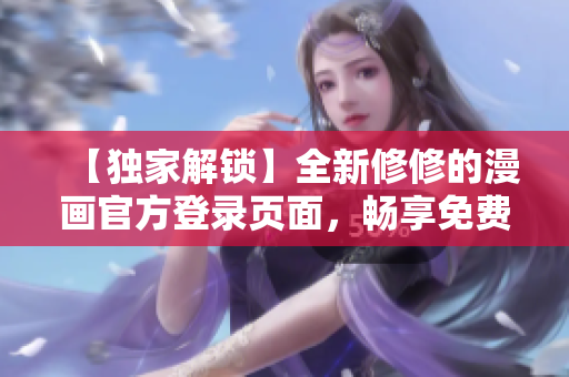 【獨家解鎖】全新修修的漫畫官方登錄頁面，暢享免費觀看！